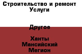 Строительство и ремонт Услуги - Другое. Ханты-Мансийский,Мегион г.